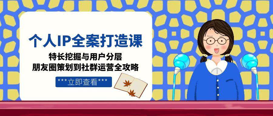 图片[1]-个人IP全案打造课，特长挖掘与用户分层，朋友圈策划到社群运营全攻略-跃知万川
