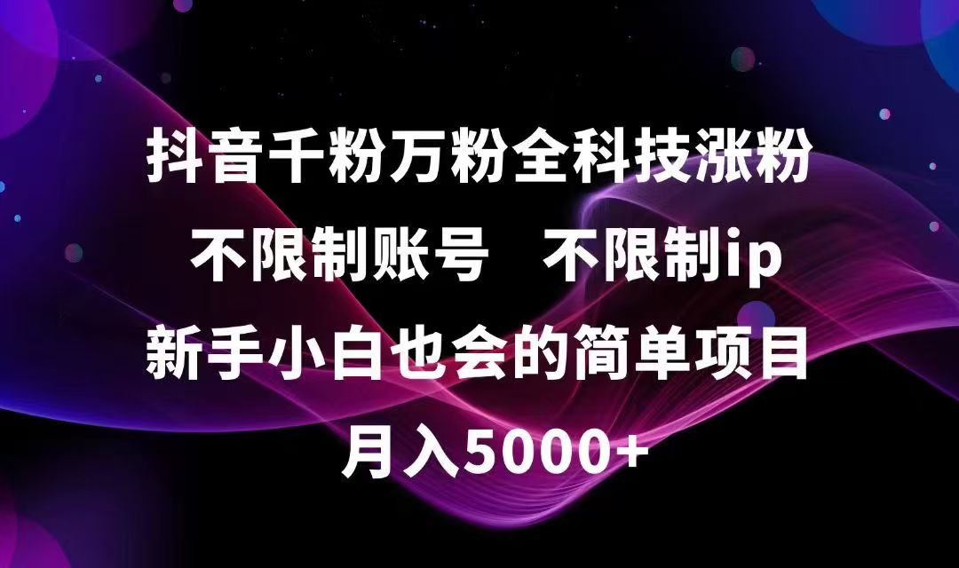 抖音千粉万粉全科技涨粉,不限制账号,不限制ip,新手小白也会的简单项目,…-跃知万川