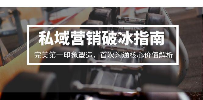 私域营销破冰指南，完美第一印象塑造，首次沟通核心价值解析-跃知万川