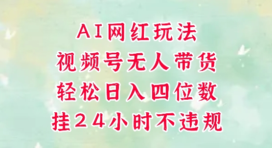 视频号无人直播带货，手机一挂自动爆单，AI网红玩法，带你解放双手，轻松日入四位数-跃知万川