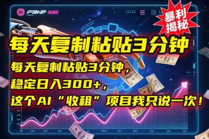 每天复制粘贴3分钟，稳定日入300+，这个AI“收租”项目我只说一次！-跃知万川