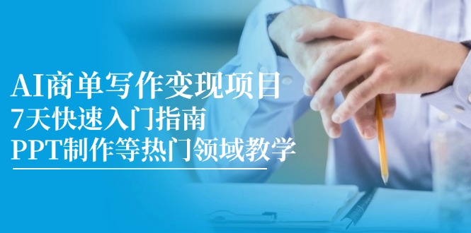 AI商单写作变现项目，7天快速入门指南，PPT制作等热门领域教学-跃知万川