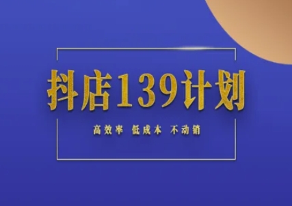 抖店139计划实录手册不动销起店实操方法论，高效率低成本不动销-跃知万川