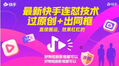 最新快手连怼技术，过原创+出同框，直接搬运，效果杠杠的，好物短剧影视都可以-跃知万川