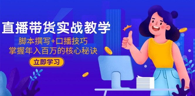 直播带货实战教学：脚本撰写+口播技巧，掌握年入百万的核心秘诀-跃知万川
