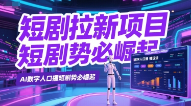 短剧拉新项目之数字人口播玩法，AI数字人口播短剧势必崛起-跃知万川