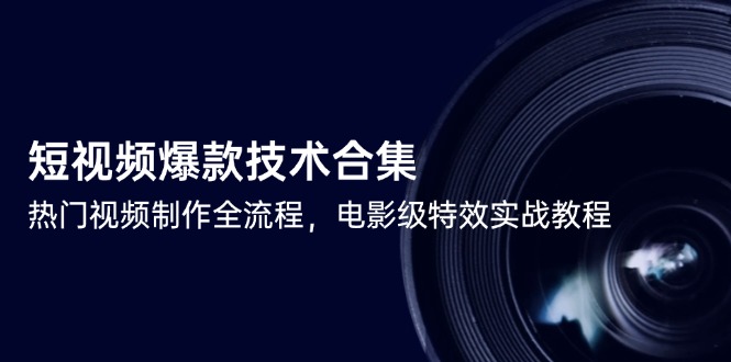 短视频爆款技术合集，热门视频制作全流程，电影级特效实战教程-跃知万川
