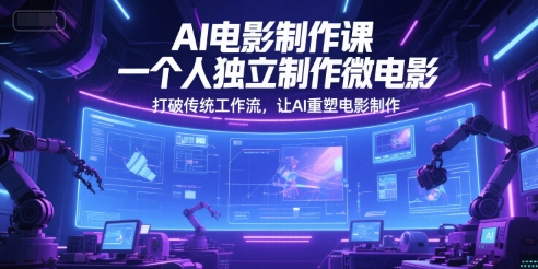 AI电影制作课，一个人独立制作微电影，打破传统工作流，让AI重塑电影制作-跃知万川