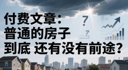 付费文章：普通的房子到底还有没有前途？-跃知万川