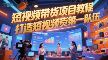 短视频带货项目教程，打造短视频带货第一队伍-跃知万川