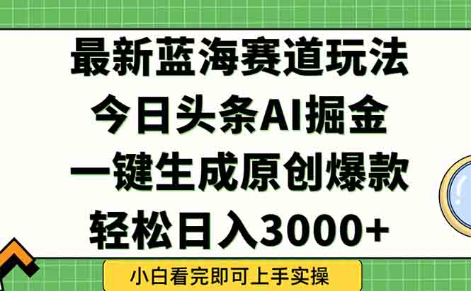 今日头条2025年最新蓝海玩法，一键生成爆款，轻松实现矩阵日入3000+-跃知万川
