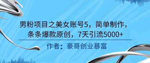 男粉项目之美女账号5，简单制作，条条爆款原创，7天引流5000+-跃知万川