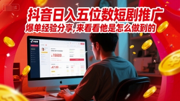 抖音日入五位数短剧推广爆单经验分享，来看看他是怎么做到的？-跃知万川