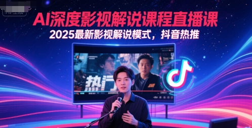 AI深度影视解说课程直播课，2025最新影视解说模式，抖音热推-跃知万川