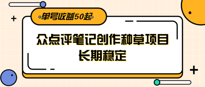 大众点评笔记创作种草项目，长期稳定， 单号收益50起-跃知万川