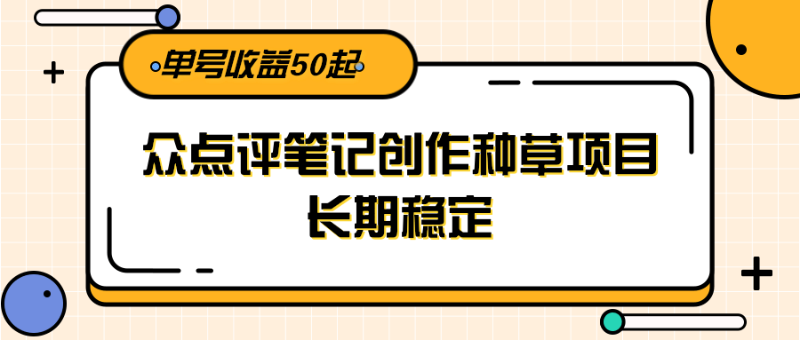 大众点评笔记创作种草项目，长期稳定， 单号收益50起-跃知万川