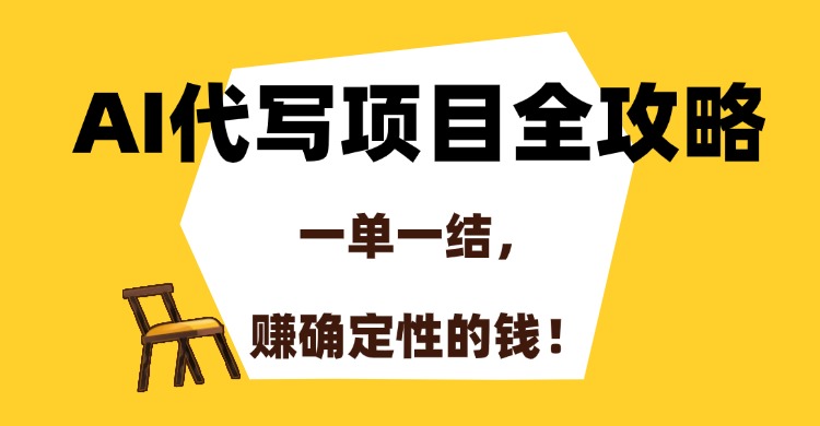 AI代写项目全攻略，一单一结，赚确定性的钱！-跃知万川