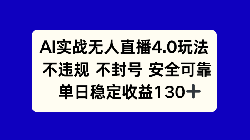 AI实战无人直播4.0玩法， 不违规不封号，单日稳定收益130+-跃知万川