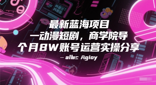 最新蓝海项目动漫短剧，商学院导师单抖音号一个月8W账号运营实操分享-跃知万川