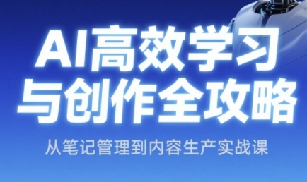 AI高效学习与创作全攻略，从笔记管理到内容生产实战课-跃知万川