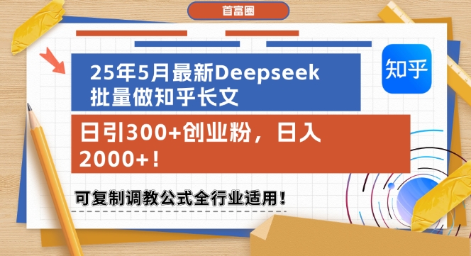 25年5月最新Deepseek批量做知乎长文，日引300+创业粉，日入1k+，可复制调教公式全行业适用-跃知万川