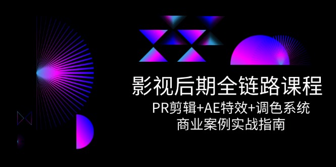 影视后期全链路课程，PR剪辑+AE特效+调色系统，商业案例实战指南-跃知万川