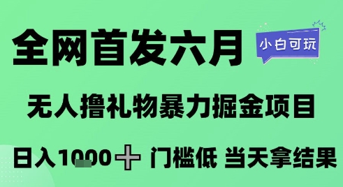 全网首发六月，无人撸礼物暴力掘金项目，日入1K+门槛低，当天拿结果，小白可玩【揭秘】-跃知万川