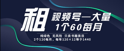 租视频号，一个60每月，2个120.纯绿色、无风险，常年租【揭秘】-跃知万川