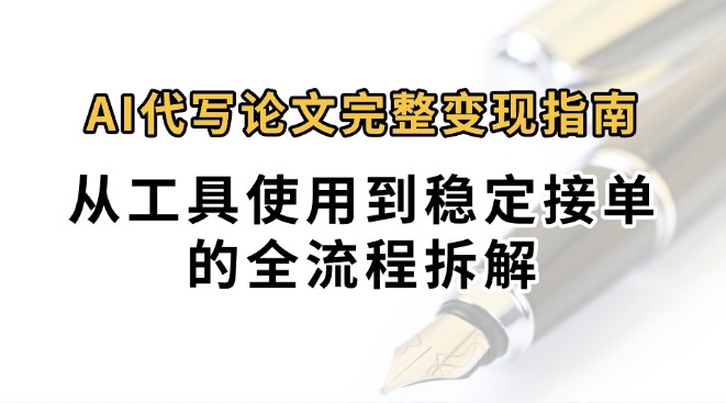 0投入月过万AI代写论文完整变现指南：从工具使用到稳定接单的全流程拆解-跃知万川