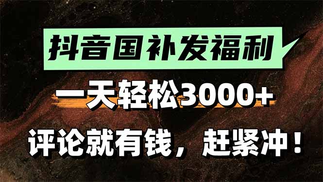 一天轻松3000+，抖音国补福利！评论就有钱，还有额外躺赚！-跃知万川