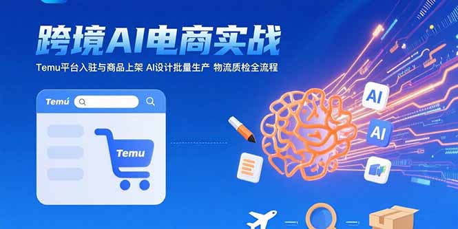 AI+跨境电商实战：Temu平台入驻与商品上架 AI设计批量生产 物流质检全流程-跃知万川