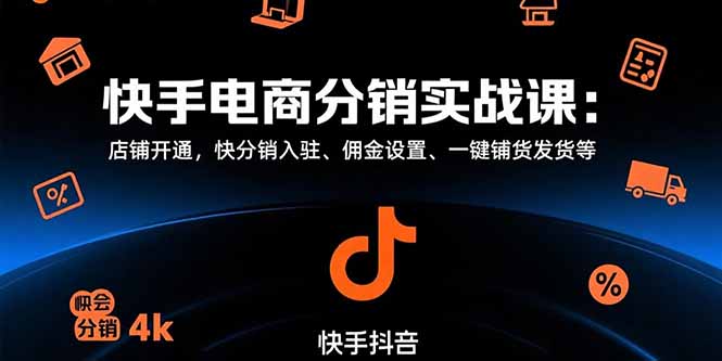 快手电商分销实战课：店铺开通，快分销入驻、佣金设置、一键铺货发货等-跃知万川