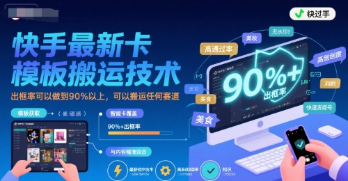 快手最新卡模板搬运技术，出框率可以做到90%以上，可以搬运任何赛道-跃知万川