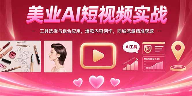 美业AI短视频实战：工具选择与组合应用，爆款内容创作，同城流量精准获取-跃知万川