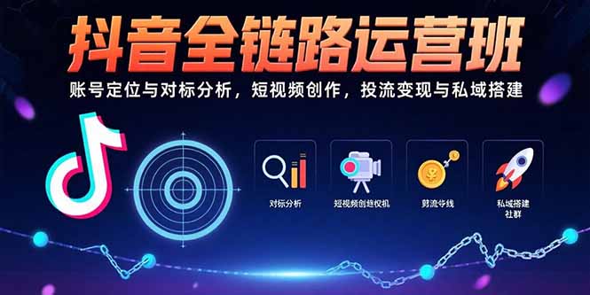 抖音全链路运营班：账号定位与对标分析，短视频创作，投流变现与私域搭建-跃知万川