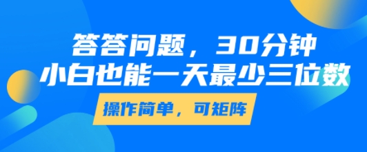 答答问题，30分钟，小白也能一天最少也有三位数，操作简单-跃知万川