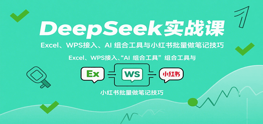 DeepSeek实战课：Excel、WPS接入、AI 组合工具与小红书批量做笔记技巧-跃知万川
