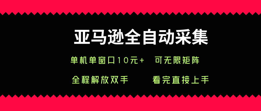 亚马逊全自动采集，单机单窗口一天10+，可无限矩阵去做【揭秘】-跃知万川