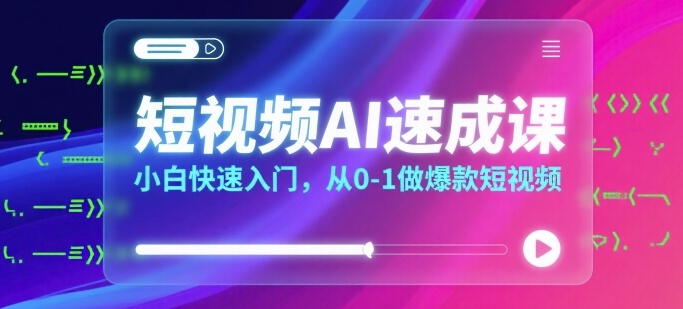 短视频AI速成课，小白快速入门，从0-1做爆款短视频-跃知万川