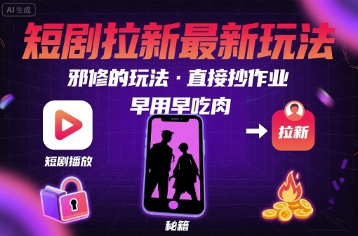 解锁短剧拉新最新玩法，邪修的玩法，直接抄作业，早用早吃肉-跃知万川