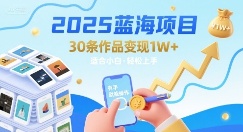 2025蓝海项目30条作品 变现1w+ 有手就能操作适合小白做-跃知万川