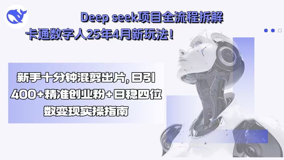 Deep seek项目全流程拆解+卡通数字人25年4月新玩法！新手十分钟混剪出…-跃知万川