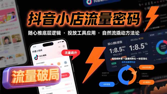 抖音小店流量密码，随心推底层逻辑，投放工具应用，自然流撬动核心方法论-跃知万川