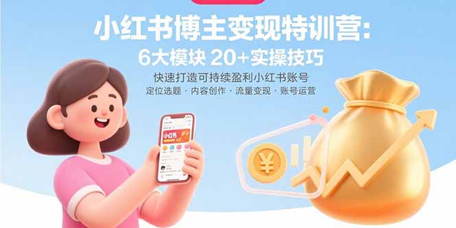 小红书博主变现特训营：6大模块20+实操技巧 快速打造可持续盈利小红书账号-跃知万川
