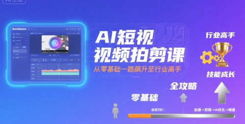 AI短视频拍剪课，全攻略到精通，带你从零基础一路飙升至行业高手-跃知万川