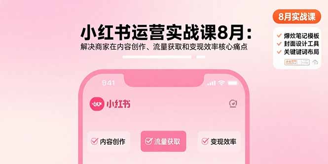 小红书运营实战课8月：解决商家在内容创作、流量获取和变现效率核心痛点-跃知万川