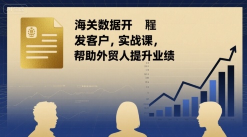 海关数据开发客户实战课，帮助外贸人提升业绩-跃知万川