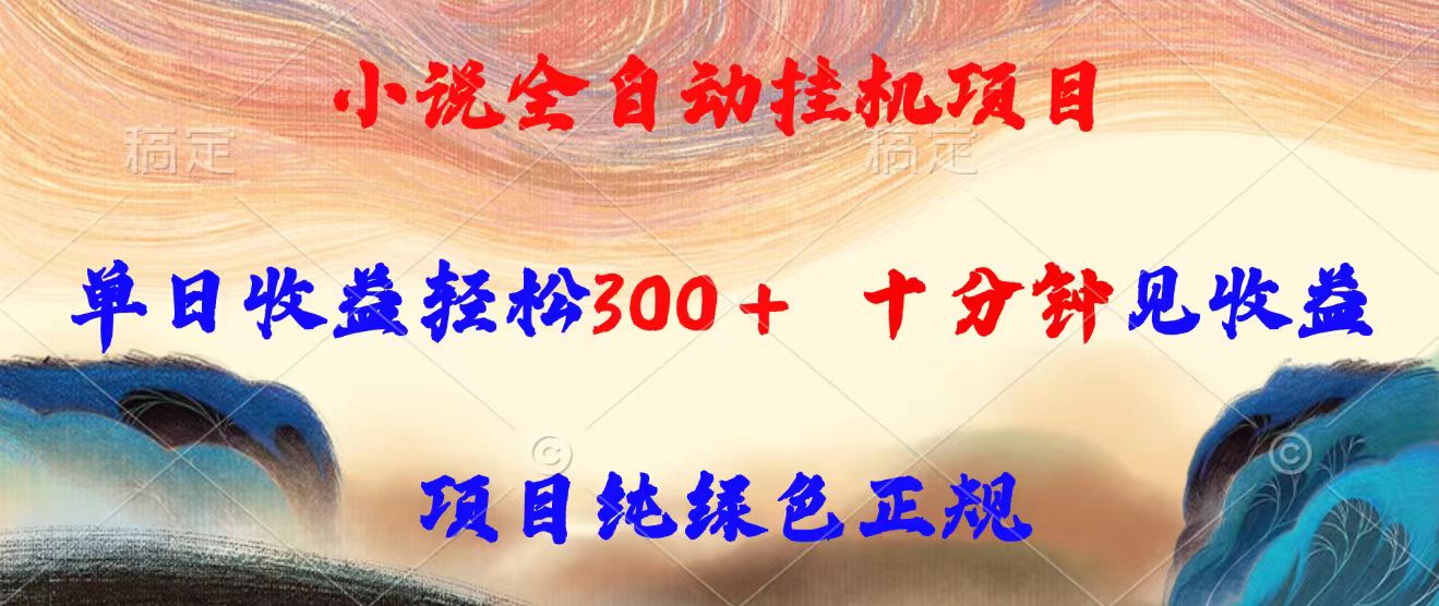 小说全自动挂机项目，单日收益轻松300，十分钟见收益，项目纯绿色正规-跃知万川