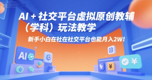 AI+小红书虚拟原创教辅(学科)玩法教学，新手小白在小红书也能月入2W(更新)-跃知万川
