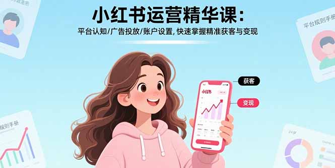 小红书运营精华课：平台认知/广告投放/账户设置,快速掌握精准获客与变现-跃知万川